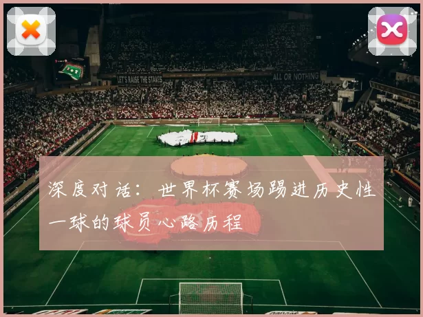 深度对话：世界杯赛场踢进历史性一球的球员心路历程
