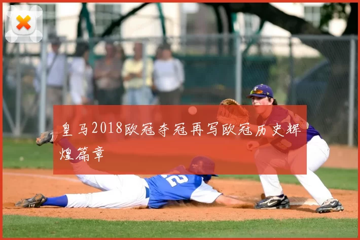 皇马2018欧冠夺冠再写欧冠历史辉煌篇章
