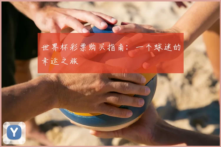 世界杯彩票购买指南:一个球迷的幸运之旅