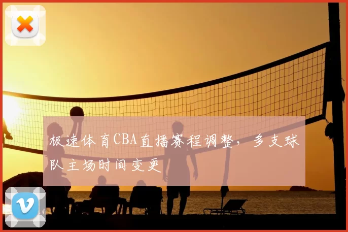 极速体育CBA直播赛程调整，多支球队主场时间变更