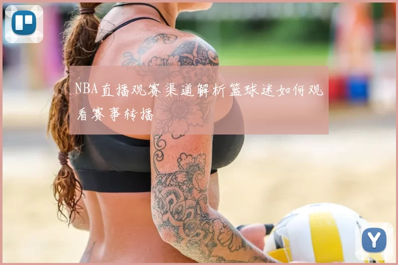 NBA直播观赛渠道解析篮球迷如何观看赛事转播