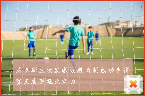 尼克斯主场发威战胜马刺成功夺得赛点展现强大实力