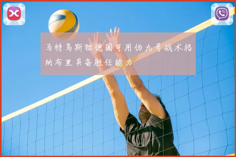 马特乌斯称德国可用伪九号战术格纳布里具备胜任能力