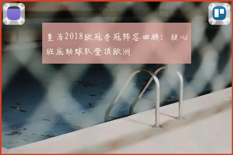 皇马2018欧冠夺冠阵容回顾:核心班底助球队登顶欧洲