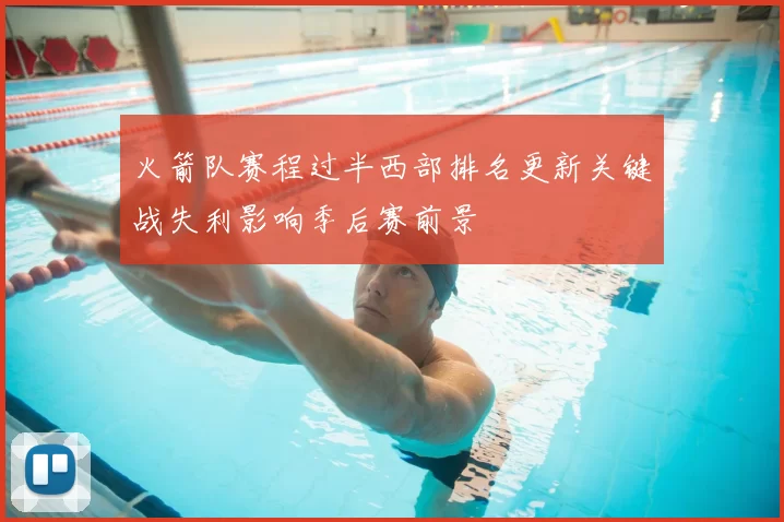 火箭队赛程过半西部排名更新关键战失利影响季后赛前景