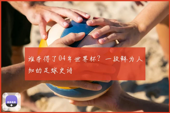 谁夺得了04年世界杯?一段鲜为人知的足球史诗