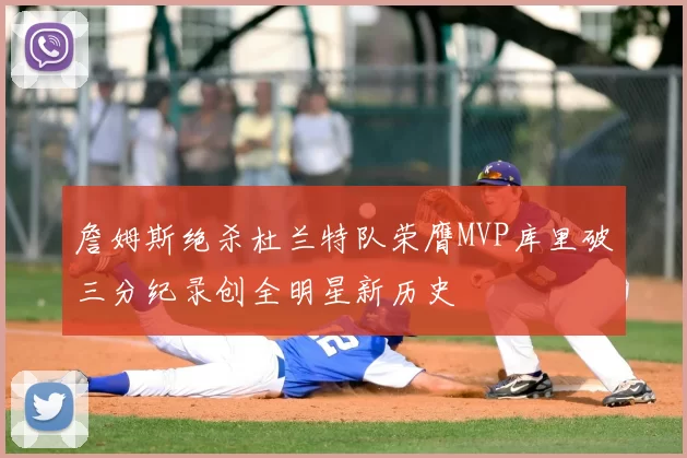詹姆斯绝杀杜兰特队荣膺MVP库里破三分纪录创全明星新历史