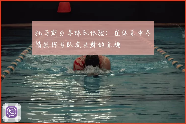 托马斯分享球队体验:在体系中尽情发挥与队友共舞的乐趣