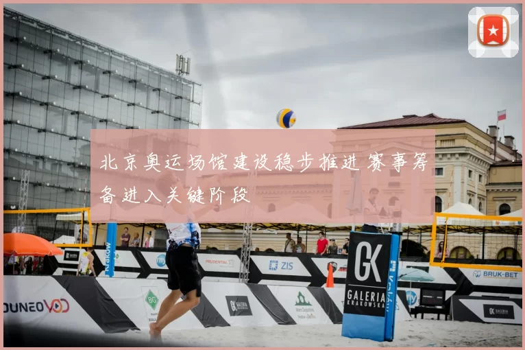 北京奥运场馆建设稳步推进 赛事筹备进入关键阶段