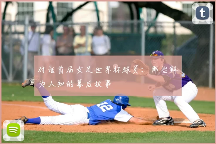 对话首届女足世界杯球员：那些鲜为人知的幕后故事