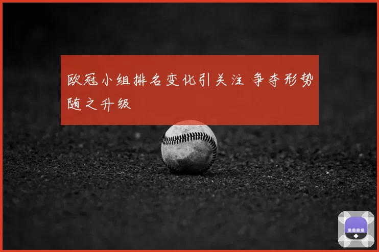 欧冠小组排名变化引关注 争夺形势随之升级