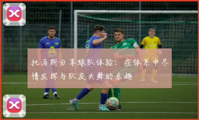 托马斯分享球队体验：在体系中尽情发挥与队友共舞的乐趣