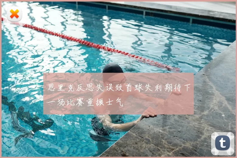 恩里克反思失误致首球失利期待下一场比赛重振士气