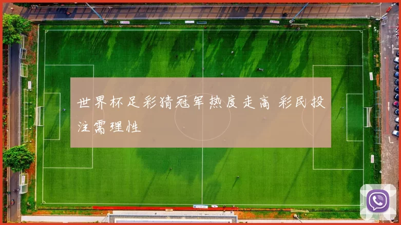 世界杯足彩猜冠军热度走高 彩民投注需理性