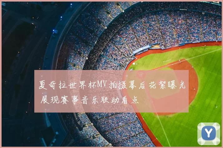 夏奇拉世界杯MV拍摄幕后花絮曝光 展现赛事音乐联动看点