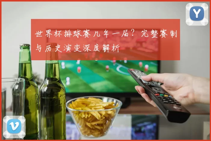世界杯排球赛几年一届？完整赛制与历史演变深度解析