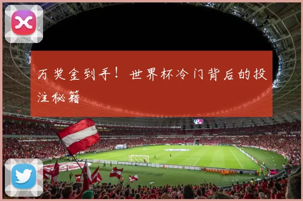 万奖金到手！世界杯冷门背后的投注秘籍