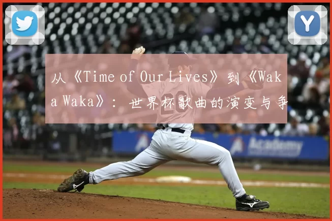 从《Time of Our Lives》到《Waka Waka》：世界杯歌曲的演变与争议