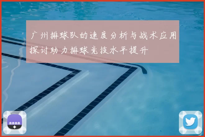 广州排球队的速度分析与战术应用探讨助力排球竞技水平提升