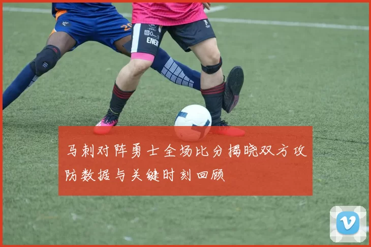 马刺对阵勇士全场比分揭晓双方攻防数据与关键时刻回顾
