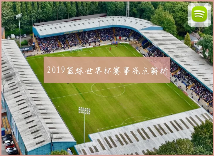 2019篮球世界杯赛事亮点解析