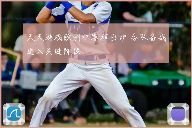 天天游戏欧洲杯赛程出炉 各队备战进入关键阶段