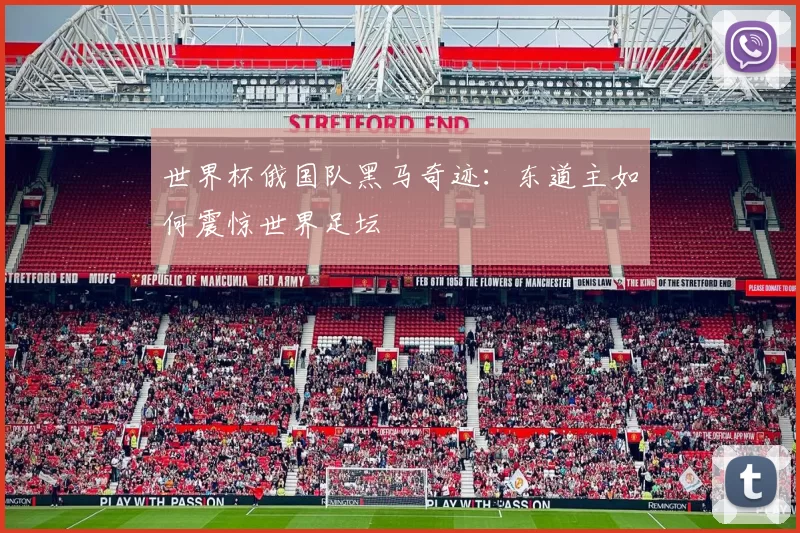 世界杯俄国队黑马奇迹：东道主如何震惊世界足坛