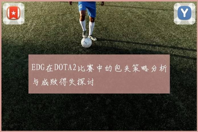 EDG在DOTA2比赛中的包夹策略分析与成败得失探讨