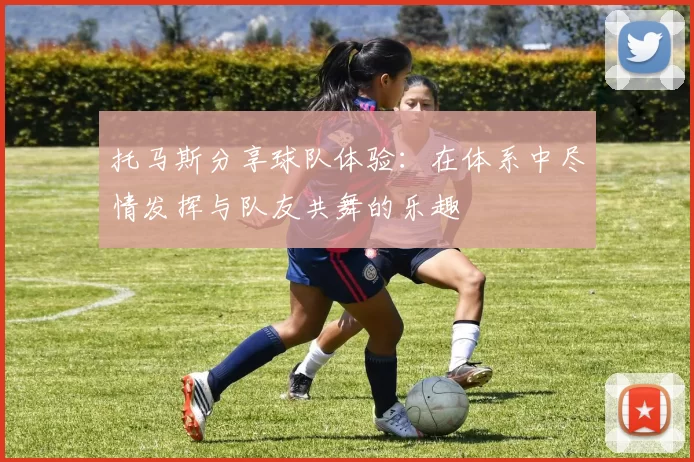 托马斯分享球队体验：在体系中尽情发挥与队友共舞的乐趣