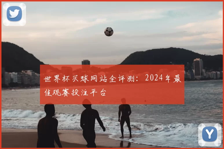 世界杯买球网站全评测:2024年最佳观赛投注平台