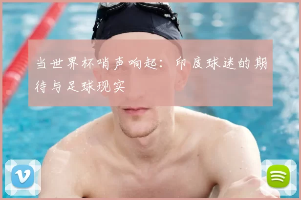 当世界杯哨声响起:印度球迷的期待与足球现实