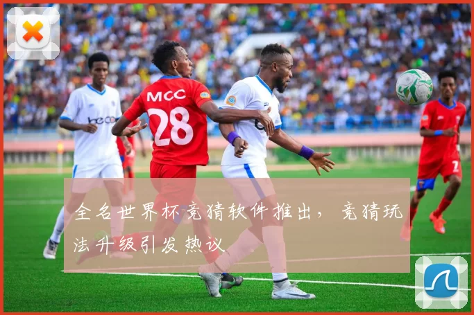 全名世界杯竞猜软件推出,竞猜玩法升级引发热议