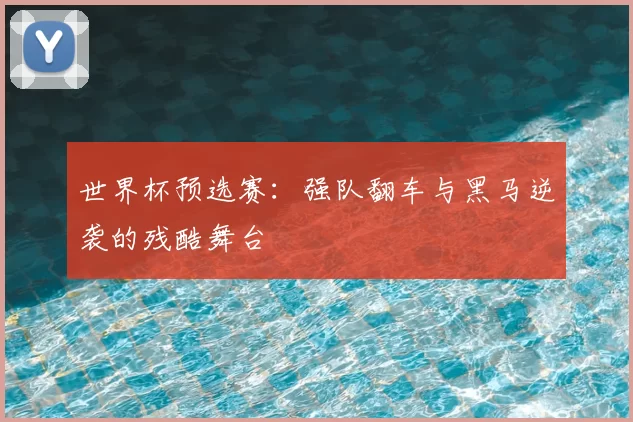 世界杯预选赛：强队翻车与黑马逆袭的残酷舞台