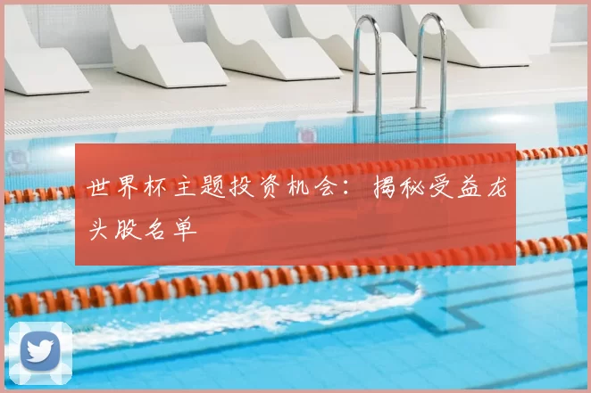 世界杯主题投资机会：揭秘受益龙头股名单