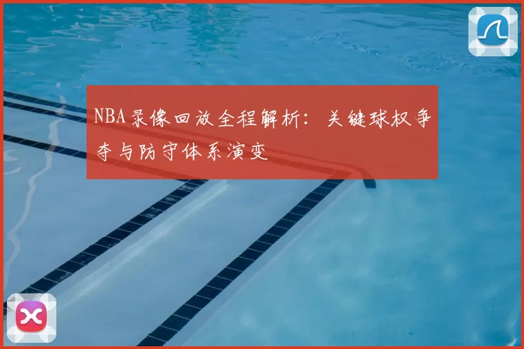 NBA录像回放全程解析：关键球权争夺与防守体系演变