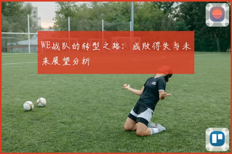 WE战队的转型之路：成败得失与未来展望分析