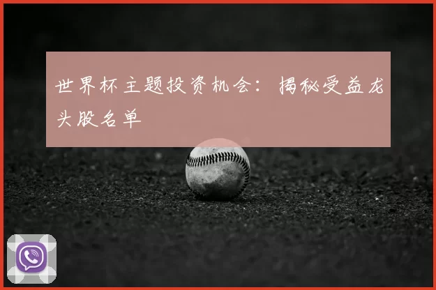 世界杯主题投资机会：揭秘受益龙头股名单