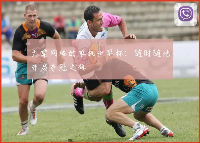 无需网络的单机世界杯：随时随地开启夺冠之路