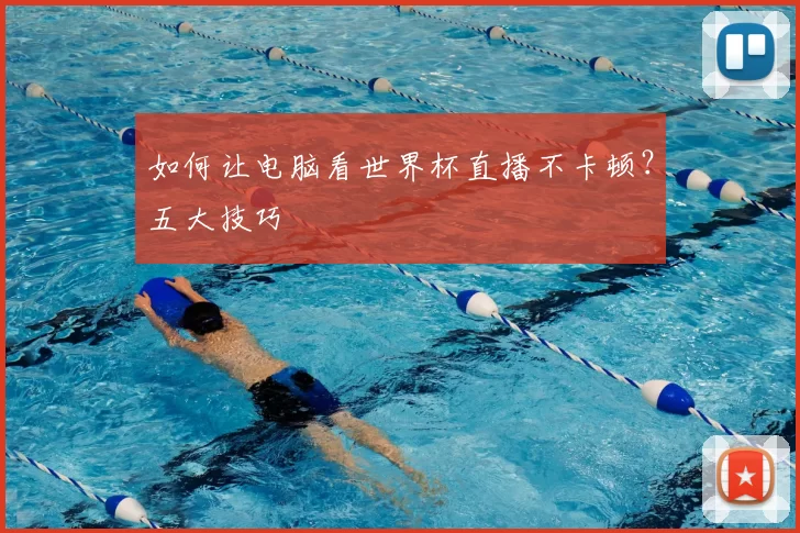 如何让电脑看世界杯直播不卡顿?五大技巧