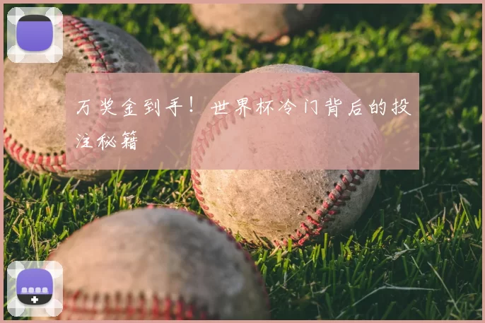 万奖金到手!世界杯冷门背后的投注秘籍