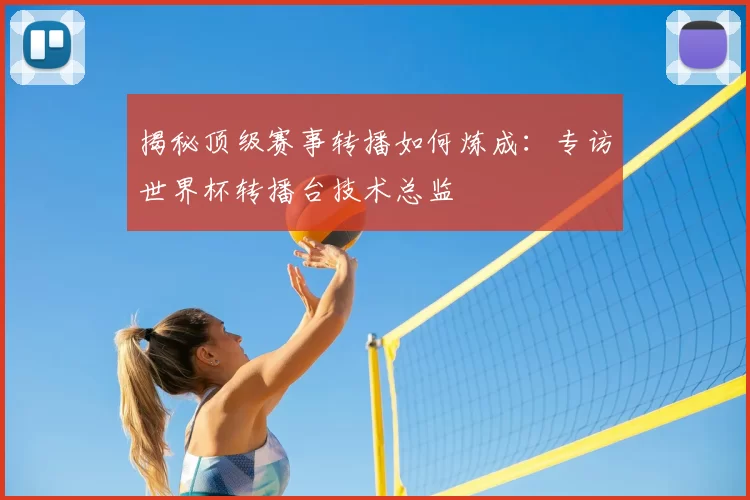 揭秘顶级赛事转播如何炼成：专访世界杯转播台技术总监