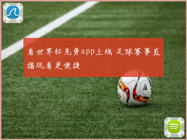 看世界杯免费app上线 足球赛事直播观看更便捷