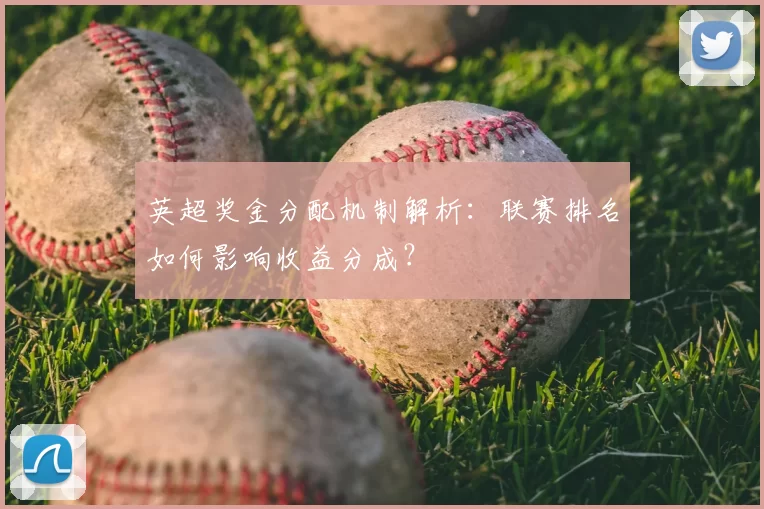 英超奖金分配机制解析:联赛排名如何影响收益分成?
