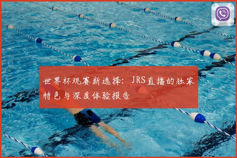 世界杯观赛新选择：JRS直播的独家特色与深度体验报告