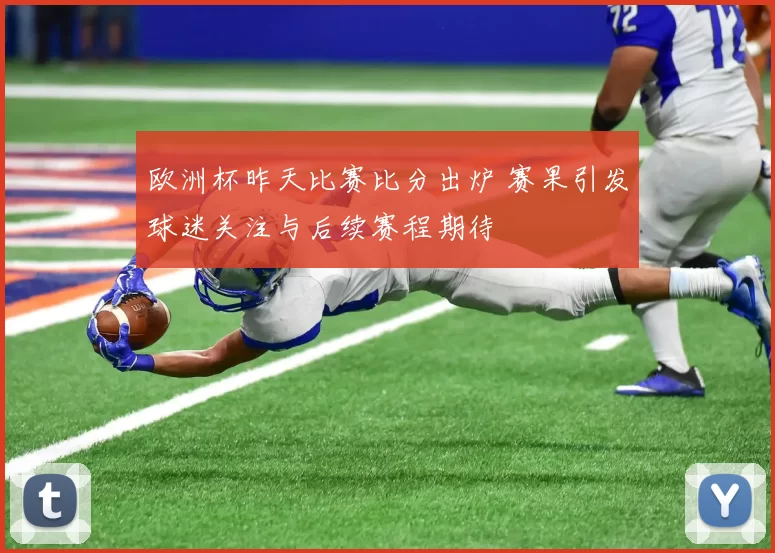 欧洲杯昨天比赛比分出炉 赛果引发球迷关注与后续赛程期待