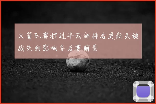 火箭队赛程过半西部排名更新关键战失利影响季后赛前景