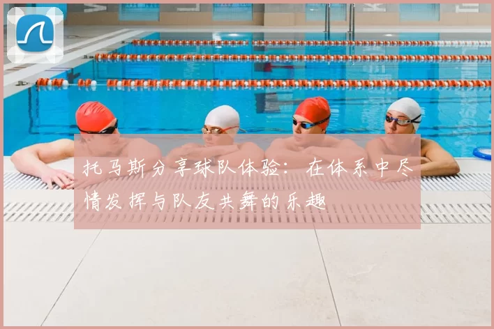 托马斯分享球队体验:在体系中尽情发挥与队友共舞的乐趣