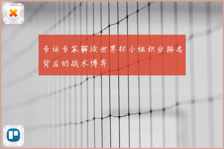 专访专家解读世界杯小组积分排名背后的战术博弈