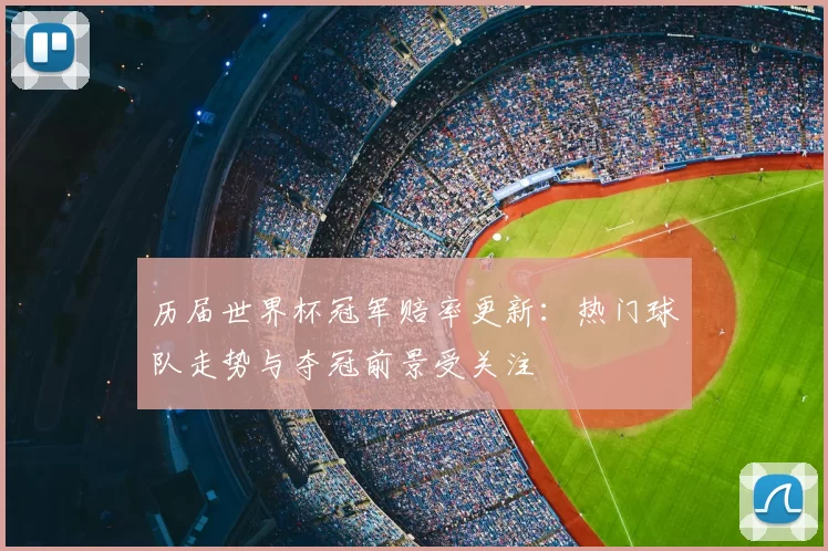 历届世界杯冠军赔率更新:热门球队走势与夺冠前景受关注