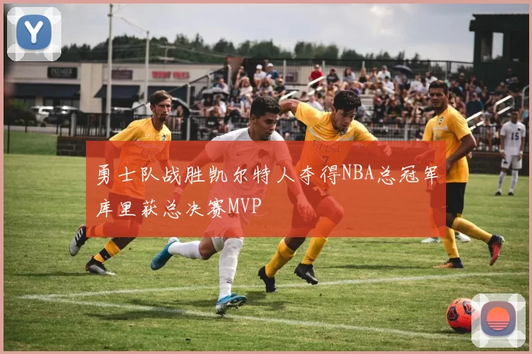 勇士队战胜凯尔特人夺得NBA总冠军库里获总决赛MVP